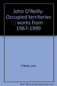 John O'Reilly: Occupied territories : works from 1967-1999
