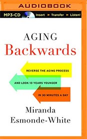 Aging Backwards: Reverse the Aging Process and Look 10 Years Younger in 30 Minutes a Day