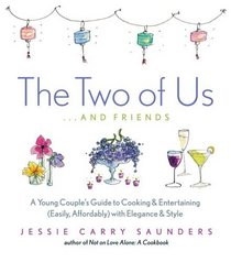 The Two of Us . . . and Friends : A Young Couple's Guide to Cooking and Entertaining (Easily, Affordably) with Elegance and Style