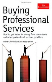 Buying Professional Services: How to Get Value for Money from Consultants and Other Professional Service Providers (The Economist)