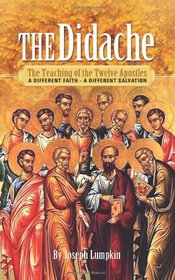 The Didache: The Teaching of the Twelve Apostles: A Different Faith - A Different Salvation