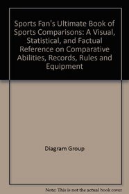 Sports Fan's Ultimate Book of Sports Comparisons: A Visual, Statistical, and Factual Reference on Comparative Abilities, Records, Rules and Equipment