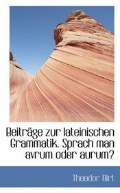 Beitrge zur lateinischen Grammatik. Sprach man avrum oder aurum? (German Edition)