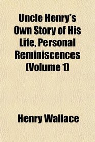 Uncle Henry's Own Story of His Life, Personal Reminiscences (Volume 1)