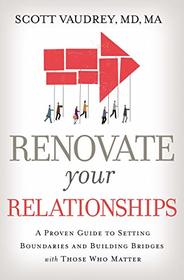 Renovate Your Relationships: A Proven Guide to Setting Boundaries and Building Bridges with Those Who Matter Most
