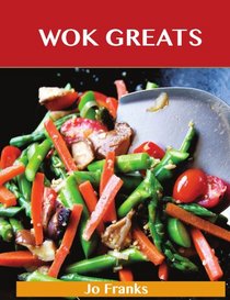 Wok Greats: Delicious Wok Recipes, The Top 100 Wok Recipes