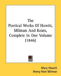 The Poetical Works Of Howitt, Milman And Keats, Complete In One Volume (1846)