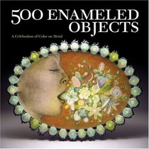 500 Enameled Objects: A Celebration of Color on Metal (500 Series)