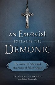 An Exorcist Explains the Demonic: The Antics of Satan and His Army of Fallen Angels