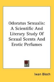 Odoratus Sexualis: A Scientific And Literary Study Of Sexual Scents And Erotic Perfumes