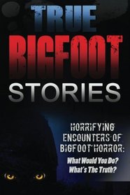 True Bigfoot Stories: Horrifying Encounters Of Bigfoot Horror: What Would You Do? What's The Truth? (True Bigfoot Stories, Cryptozoology, True Bigfoot ... True Bigfoot Encounters, Predator) (Volume 1)