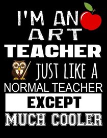 I'm An Art Teacher Just Like A Normal Teacher Except Much Cooler: Thank You Gift For Teacher (Teacher Appreciation Gift Notebook)(8.5 x 11 Composition Notebook)