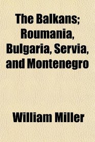 The Balkans; Roumania, Bulgaria, Servia, and Montenegro