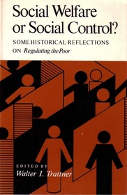 Social Welfare or Social Control?: Some Historical Reflections on Regulating the Poor