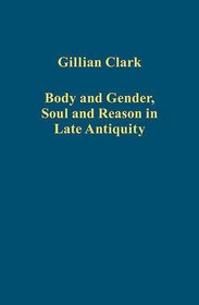 Body and Gender, Soul and Reason in Late Antiquity (Variorum Collected Studies Series)