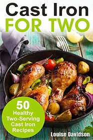Cast Iron for Two: 50 Healthy Two-Serving Cast Iron Recipes (Cooking Two Ways)
