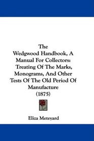 The Wedgwood Handbook, A Manual For Collectors: Treating Of The Marks, Monograms, And Other Tests Of The Old Period Of Manufacture (1875)