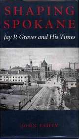 Shaping Spokane: Jay P. Graves and His Times