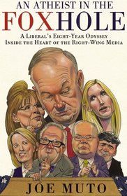 An Atheist in the FOXhole: A Liberal's Eight-Year Odyssey Inside the Heart of the Right-Wing Media