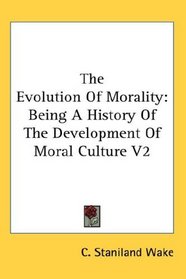 The Evolution Of Morality: Being A History Of The Development Of Moral Culture V2