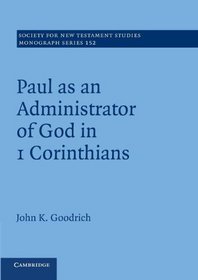 Paul as an Administrator of God in 1 Corinthians: Volume 152 (Society for New Testament Studies Monograph Series)