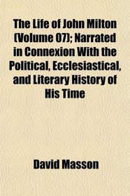 The Life of John Milton (Volume 07); Narrated in Connexion With the Political, Ecclesiastical, and Literary History of His Time