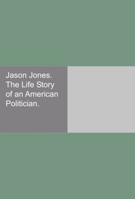 Jason Jones. The Life Story of an American Politician.