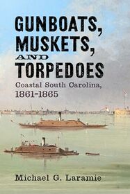 Gunboats, Muskets, and Torpedoes: Coastal South Carolina, 1861?1865