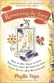 Romancing The Tarot : How To Use Tarot To Find True Love Spice Up Your Sex Life Or Let Go Of A Bad R