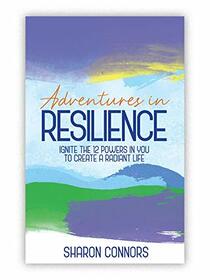 Adventures in Resilience: Ignite the 12 Powers in You to Create a Radiant Life
