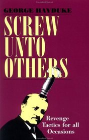 Screw Unto Others : Revenge Tactics For All Occasions