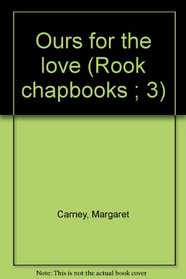 Ours for the love (Rook chapbooks ; 3)