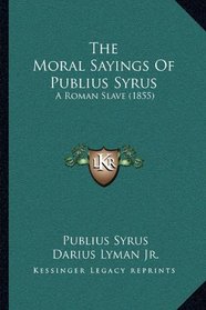 The Moral Sayings Of Publius Syrus: A Roman Slave (1855)