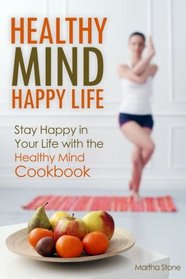Healthy Mind Happy Life: Stay Happy in Your Life with the Healthy Mind Cookbook