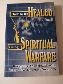 How to Be Healed Using Spirtual Warfare