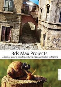 3ds Max Projects: A detailed guide to modeling, texturing, rigging, animation and lighting