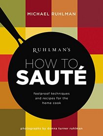 Ruhlman's How to Saute: Foolproof Recipes and Techniques for the Home Cook