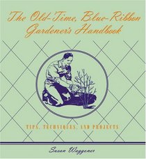 The Old-Time Blue-Ribbon Gardener's Handbook : Tips, Techniques, and Projects