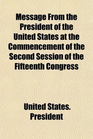 Message From the President of the United States at the Commencement of the Second Session of the Fifteenth Congress
