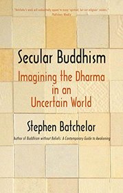 Secular Buddhism: Imagining the Dharma in an Uncertain World