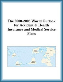 The 2000-2005 World Outlook for Accident & Health Insurance and Medical Service Plans (Strategic Planning Series)