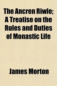 The Ancren Riwle; A Treatise on the Rules and Duties of Monastic Life