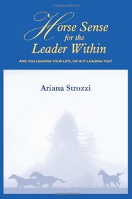 Horse Sense for the Leader Within: Are you leading your life, or is it leading you?