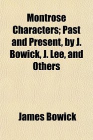 Montrose Characters; Past and Present, by J. Bowick, J. Lee, and Others