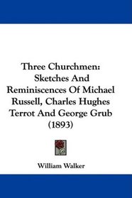 Three Churchmen: Sketches And Reminiscences Of Michael Russell, Charles Hughes Terrot And George Grub (1893)