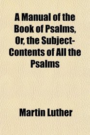 A Manual of the Book of Psalms, Or, the Subject-Contents of All the Psalms