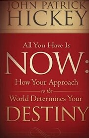 All You Have Is Now: How Your Approach to the World Determines Your Destiny