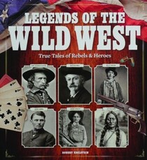 Legends of the Wild West: True Tales of Rebels and Heroes