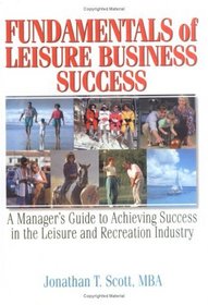 Fundamentals of Leisure Business Success: A Manager's Guide to Achieving Success in the Leisure and Recreation Industry (Haworth Marketing Resources)