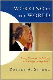 Working in the World: Jimmy Carter and the Making of American Foreign Policy (Miller Center Series on the American Presidency)